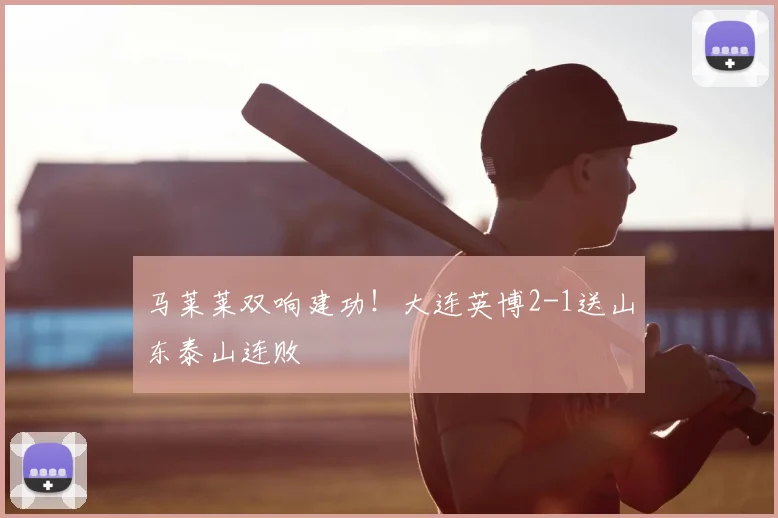 马莱莱双响建功！大连英博2-1送山东泰山连败