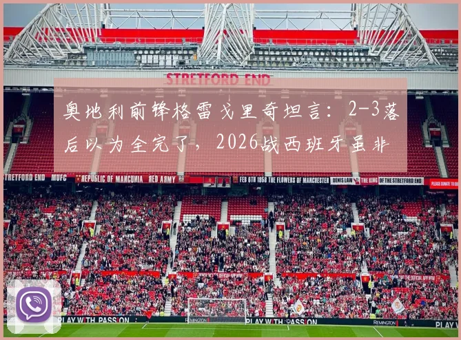 奥地利前锋格雷戈里奇坦言：2-3落后以为全完了，2026战西班牙虽非热门但我们绝对有机会