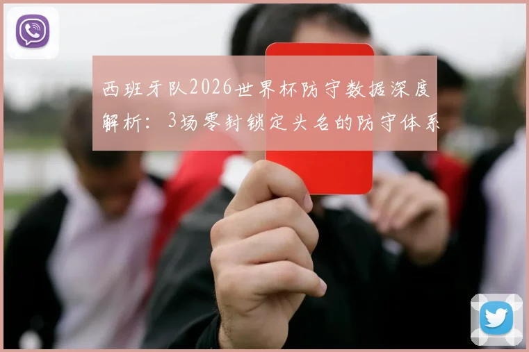 西班牙队2026世界杯防守数据深度解析:3场零封锁定头名的防守体系与门将乌奈·西蒙关键表现
