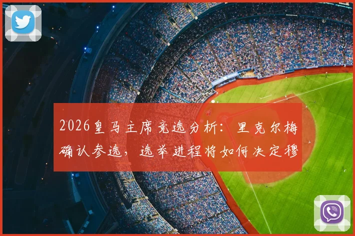 2026皇马主席竞选分析：里克尔梅确认参选，选举进程将如何决定穆里尼奥在伯纳乌的未来？