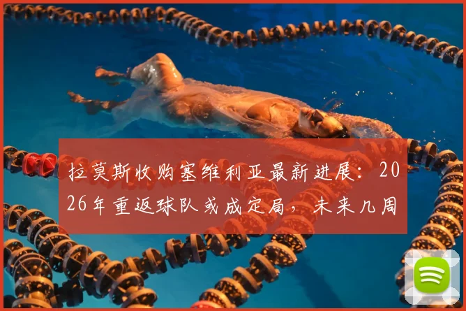 拉莫斯收购塞维利亚最新进展：2026年重返球队或成定局，未来几周将有好消息传出