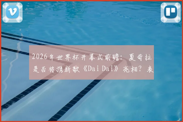 2026年世界杯开幕式前瞻：夏奇拉是否将携新歌《Dai Dai》亮相？表演曲目与嘉宾阵容预测
