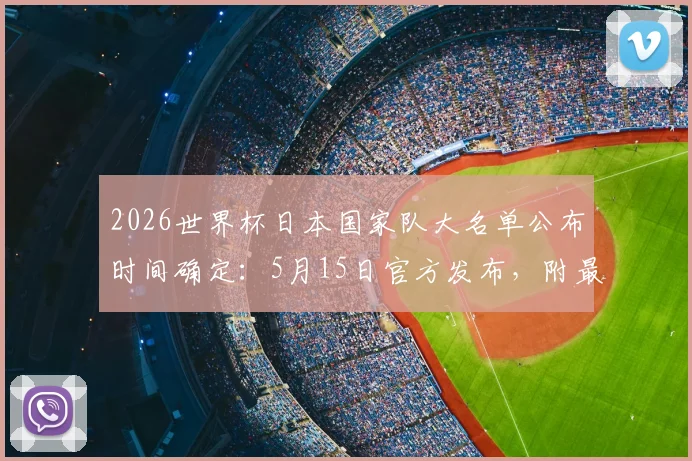 2026世界杯日本国家队大名单公布时间确定：5月15日官方发布，附最新球员阵容预测及看点解析