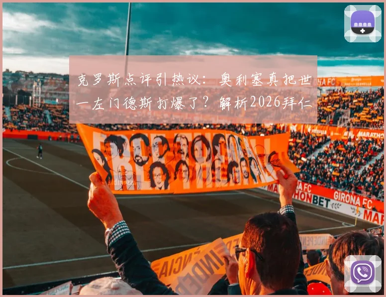 克罗斯点评引热议：奥利塞真把世一左门德斯打爆了？解析2026拜仁次回合体能占优的关键点