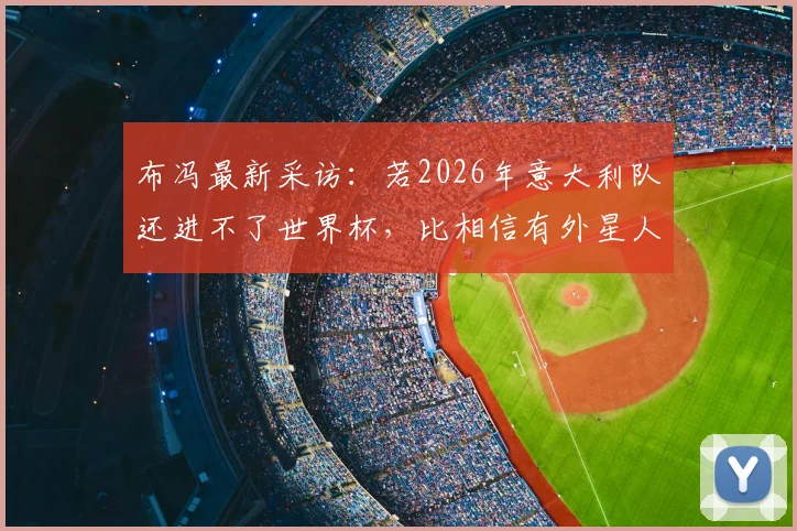 布冯最新采访:若2026年意大利队还进不了世界杯,比相信有外星人更让我感到不可思议
