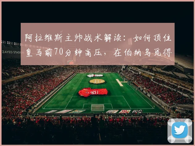 阿拉维斯主帅战术解读：如何顶住皇马前70分钟高压，在伯纳乌觅得胜机？
