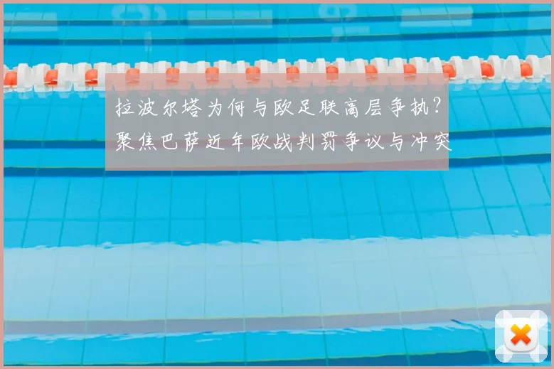 拉波尔塔为何与欧足联高层争执？聚焦巴萨近年欧战判罚争议与冲突后续影响分析
