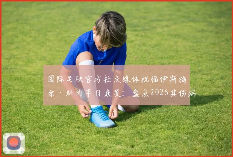 国际足联官方社交媒体祝福伊斯梅尔·科内早日康复:盘点2026其伤病恢复情况与球队影响