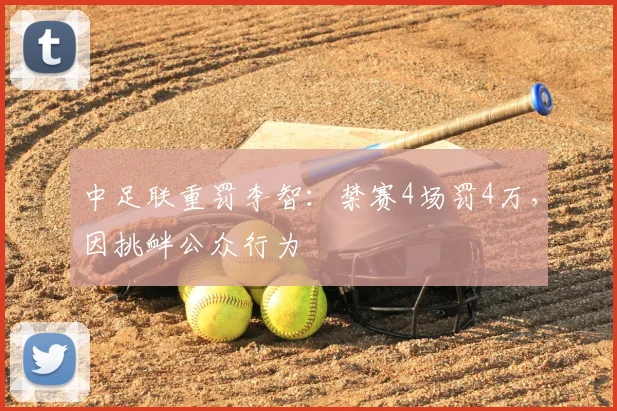 中足联重罚李智：禁赛4场罚4万，因挑衅公众行为