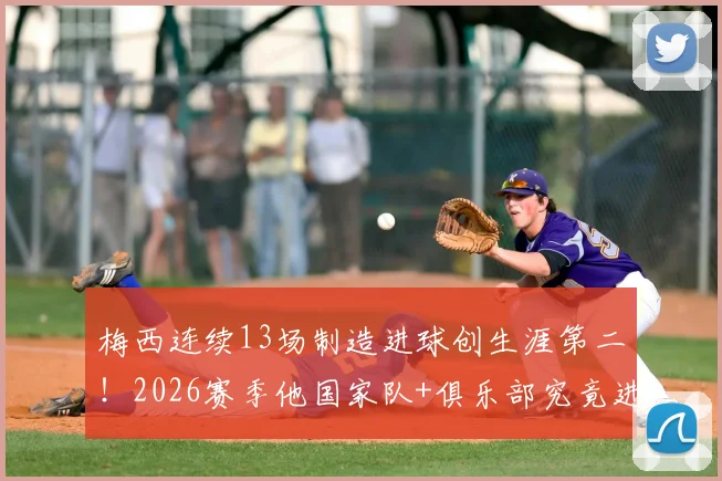 梅西连续13场制造进球创生涯第二！2026赛季他国家队+俱乐部究竟进了多少球？附详细数据拆解