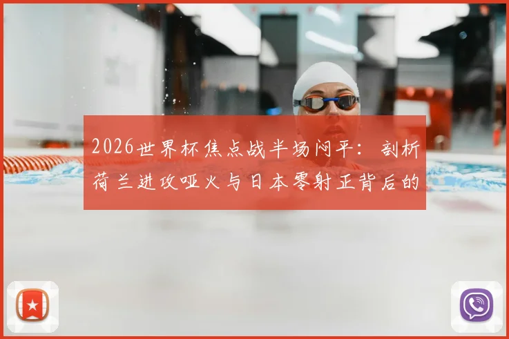 2026世界杯焦点战半场闷平：剖析荷兰进攻哑火与日本零射正背后的战术博弈