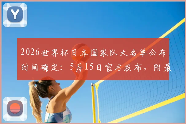 2026世界杯日本国家队大名单公布时间确定:5月15日官方发布,附最新球员阵容预测及看点解析