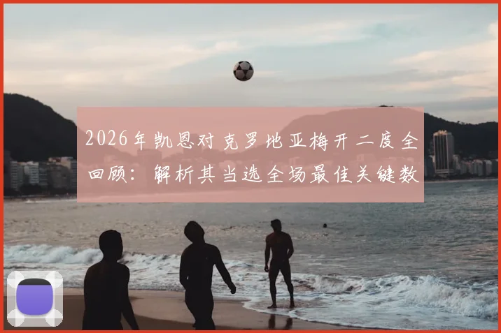 2026年凯恩对克罗地亚梅开二度全回顾:解析其当选全场最佳关键数据与历史交锋表现