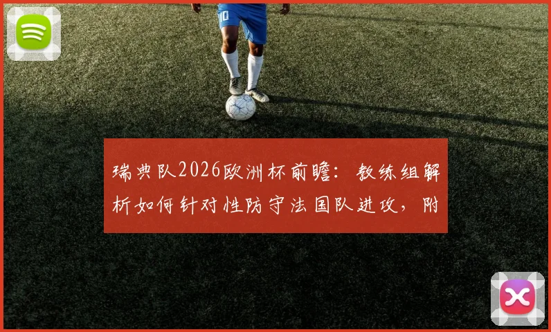瑞典队2026欧洲杯前瞻：教练组解析如何针对性防守法国队进攻，附阵容战术应对策略